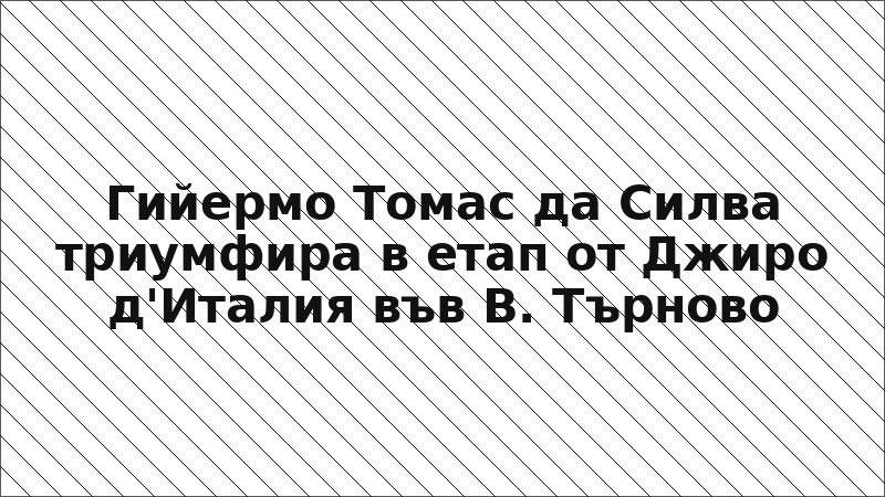 Гийермо Томас да Силва триумфира в етап от Джиро д'Италия във В. Търново
