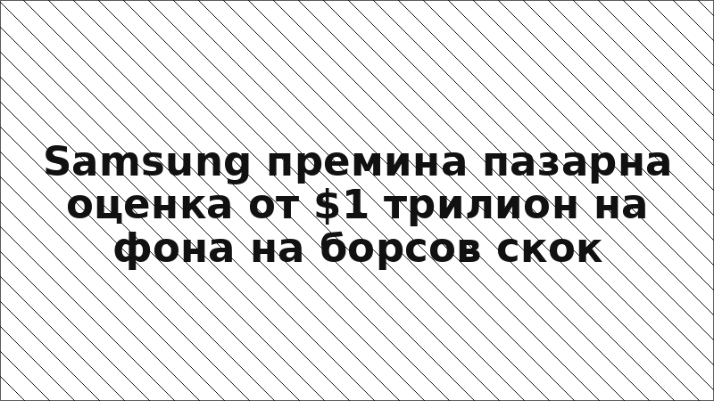 Samsung премина пазарна оценка от $1 трилион на фона на борсов скок