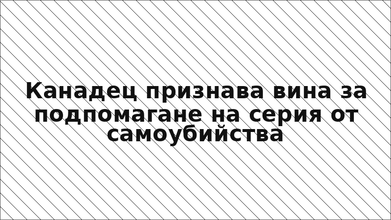 Канадец признава вина за подпомагане на серия от самоубийства