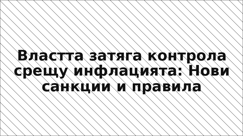 Властта затяга контрола срещу инфлацията: Нови санкции и правила