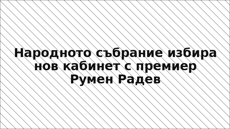 Народното събрание избира нов кабинет с премиер Румен Радев
