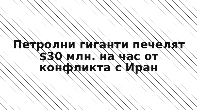 Петролни гиганти печелят $30 млн. на час от конфликта с Иран
