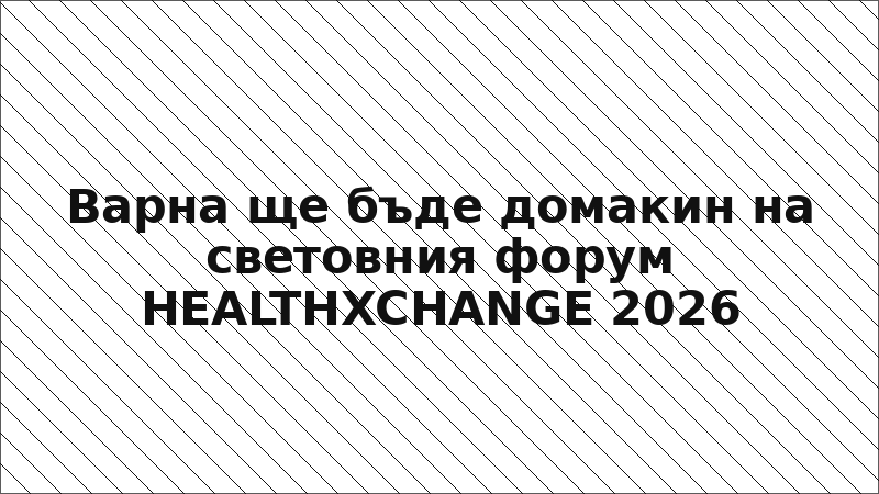 Варна ще бъде домакин на световния форум HEALTHXCHANGE 2026
