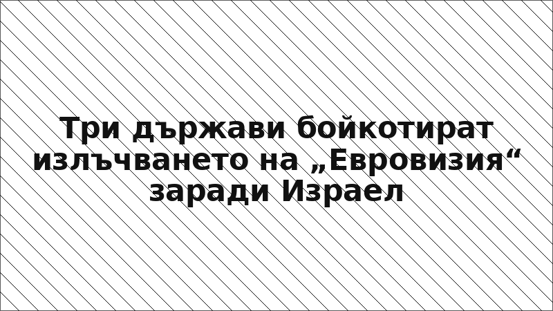 Три държави бойкотират излъчването на „Евровизия“ заради Израел
