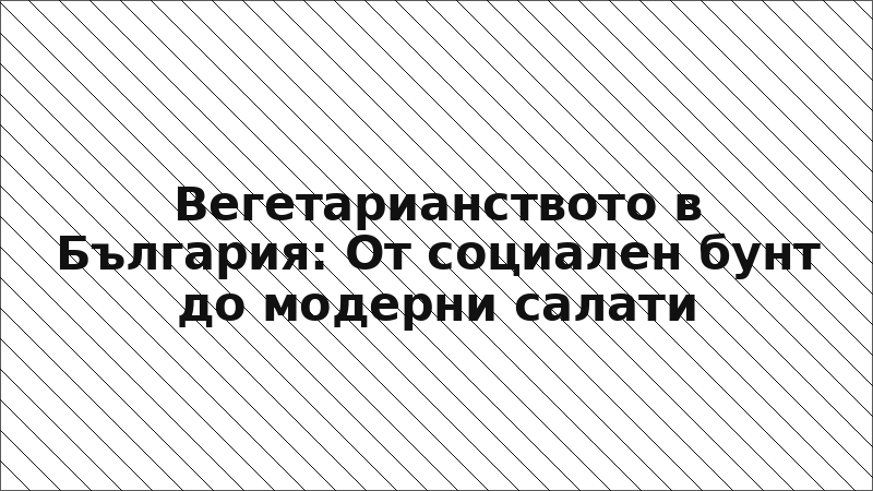 Вегетарианството в България: От социален бунт до модерни салати