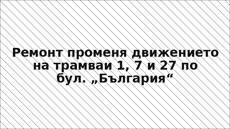 Ремонт променя движението на трамваи 1, 7 и 27 по бул. „България“