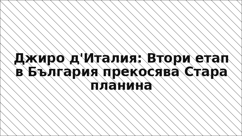 Джиро д'Италия: Втори етап в България прекосява Стара планина