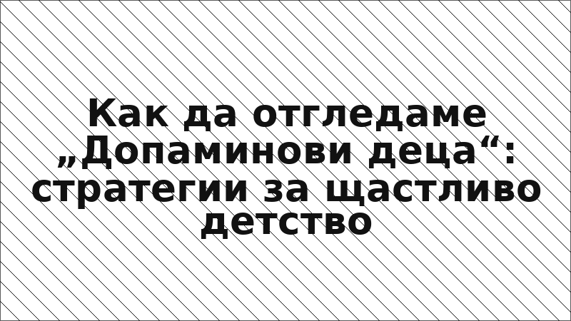Как да отгледаме „Допаминови деца“: стратегии за щастливо детство