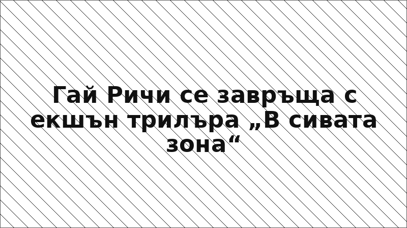 Гай Ричи се завръща с екшън трилъра „В сивата зона“