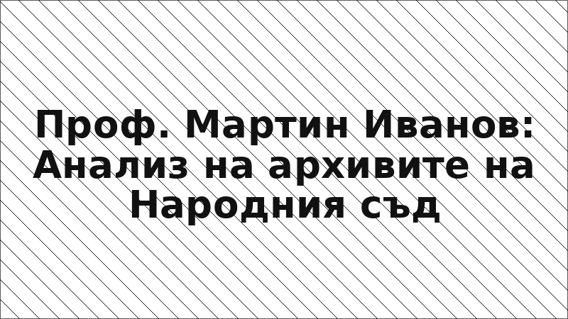Проф. Мартин Иванов: Анализ на архивите на Народния съд