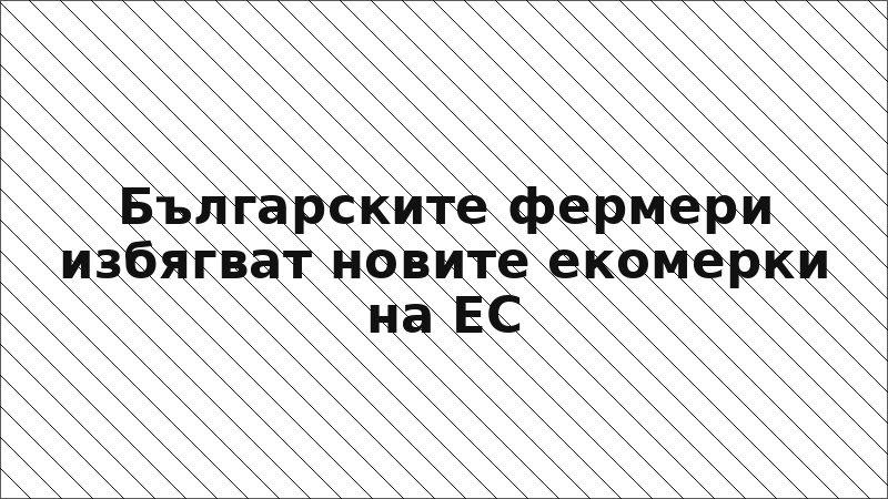 Българските фермери избягват новите екомерки на ЕС