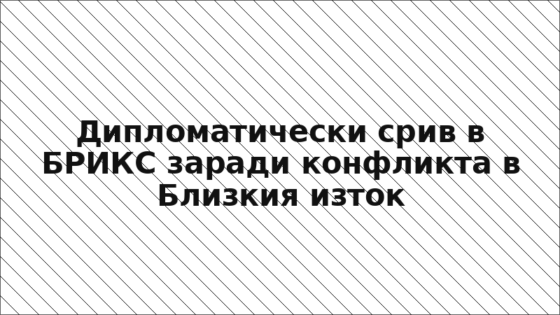 Дипломатически срив в БРИКС заради конфликта в Близкия изток