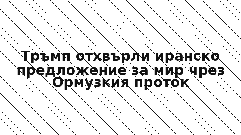 Тръмп отхвърли иранско предложение за мир чрез Ормузкия проток