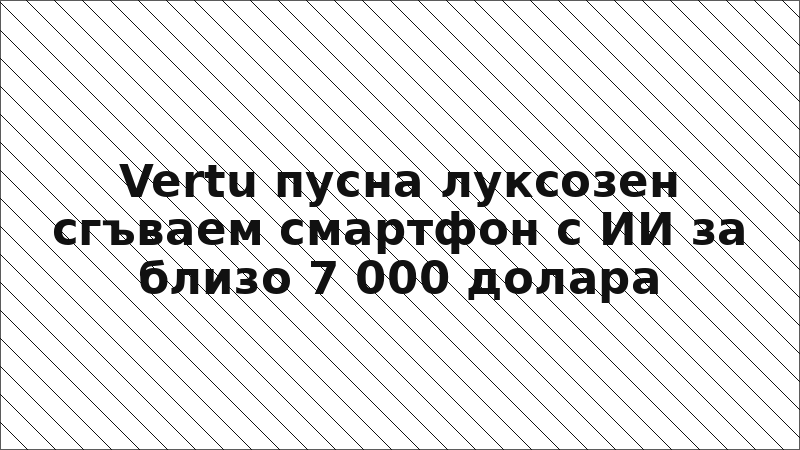 Vertu пусна луксозен сгъваем смартфон с ИИ за близо 7 000 долара