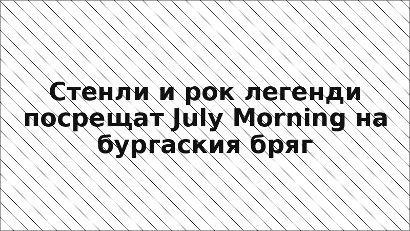 Стенли и рок легенди посрещат July Morning на бургаския бряг