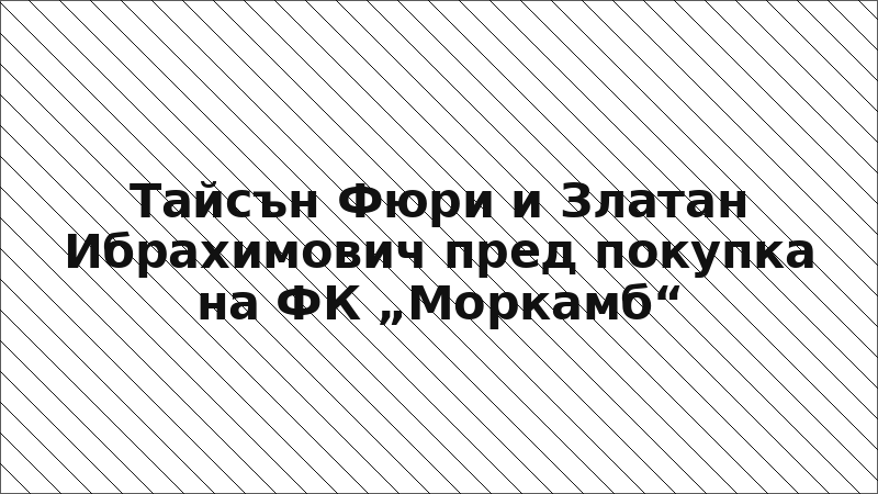Тайсън Фюри и Златан Ибрахимович пред покупка на ФК „Моркамб“