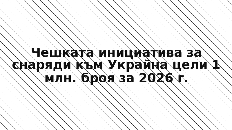 Чешката инициатива за снаряди към Украйна цели 1 млн. броя за 2026 г.