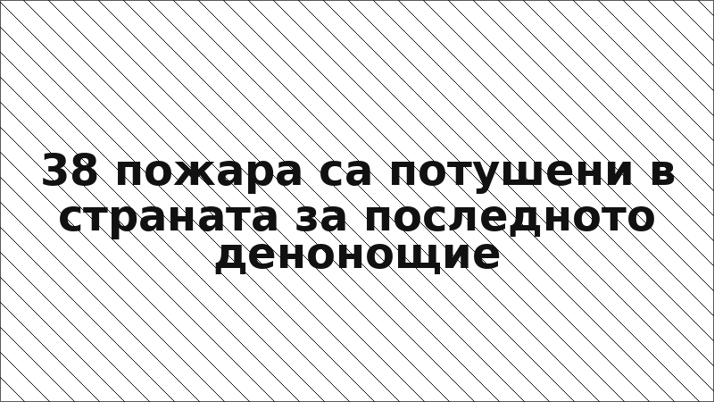 38 пожара са потушени в страната за последното денонощие