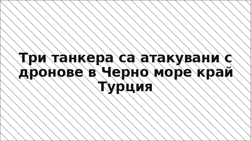 Три танкера са атакувани с дронове в Черно море край Турция