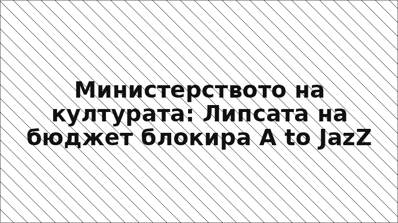 Министерството на културата: Липсата на бюджет блокира A to JazZ