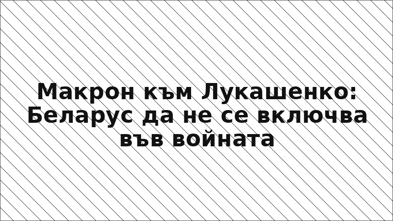 Макрон към Лукашенко: Беларус да не се включва във войната