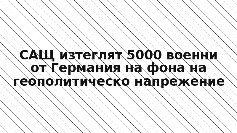 САЩ изтеглят 5000 военни от Германия на фона на геополитическо напрежение