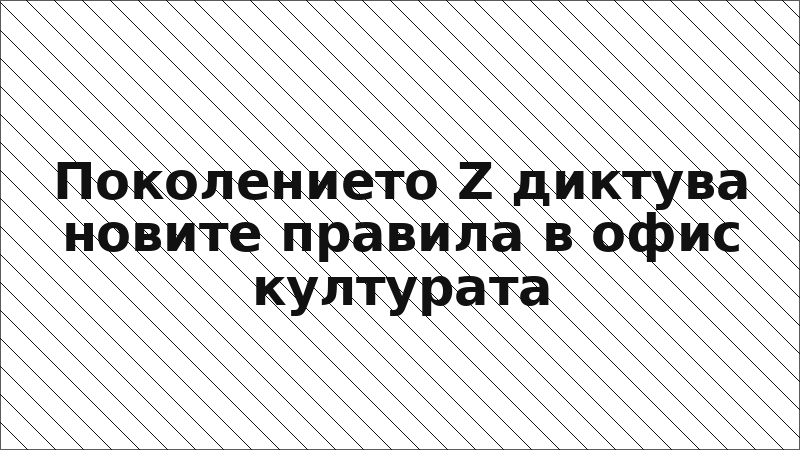 Поколението Z диктува новите правила в офис културата