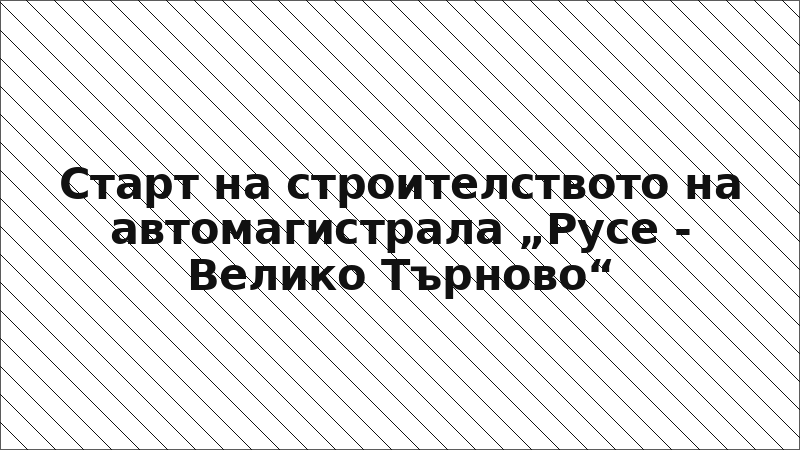 Старт на строителството на автомагистрала „Русе - Велико Търново“