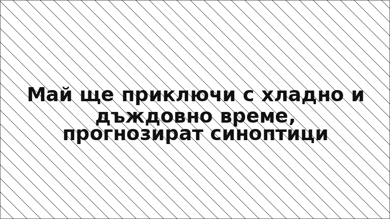 Май ще приключи с хладно и дъждовно време, прогнозират синоптици