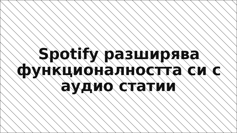 Spotify разширява функционалността си с аудио статии