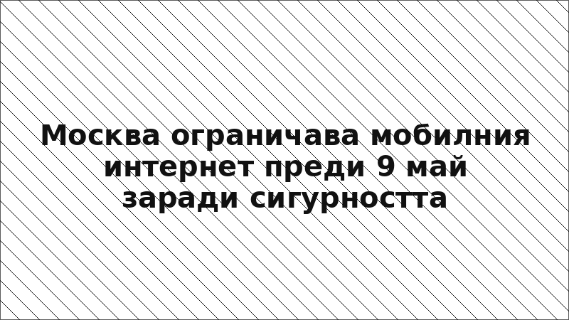 Москва ограничава мобилния интернет преди 9 май заради сигурността