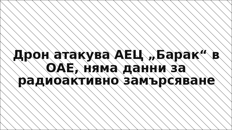 Дрон атакува АЕЦ „Барак“ в ОАЕ, няма данни за радиоактивно замърсяване