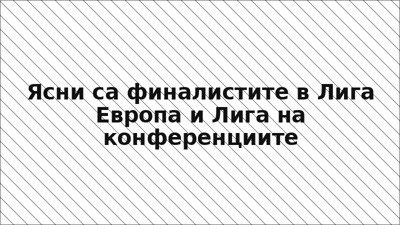 Ясни са финалистите в Лига Европа и Лига на конференциите
