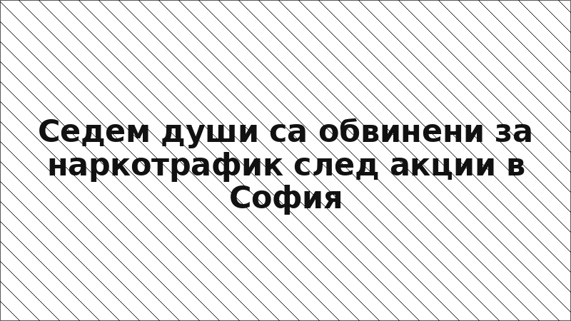 Седем души са обвинени за наркотрафик след акции в София