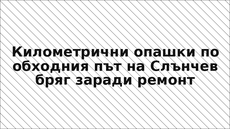Километрични опашки по обходния път на Слънчев бряг заради ремонт