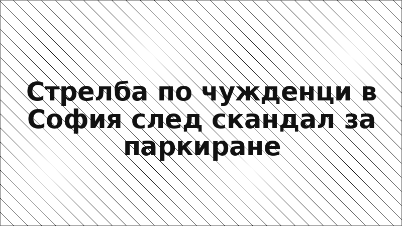 Стрелба по чужденци в София след скандал за паркиране