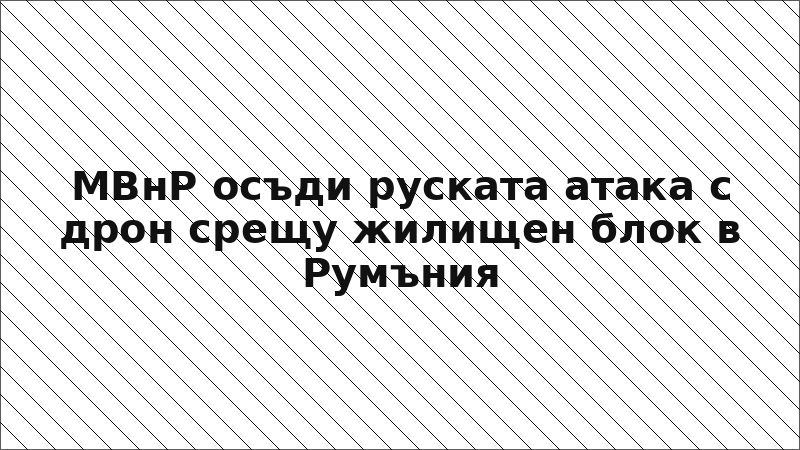 МВнР осъди руската атака с дрон срещу жилищен блок в Румъния