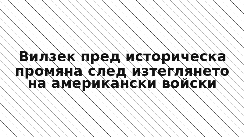 Вилзек пред историческа промяна след изтеглянето на американски войски