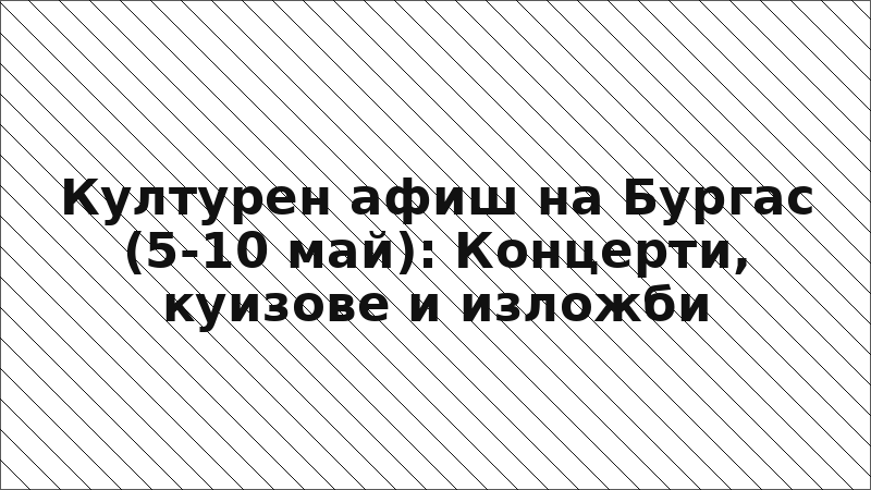 Културен афиш на Бургас (5-10 май): Концерти, куизове и изложби