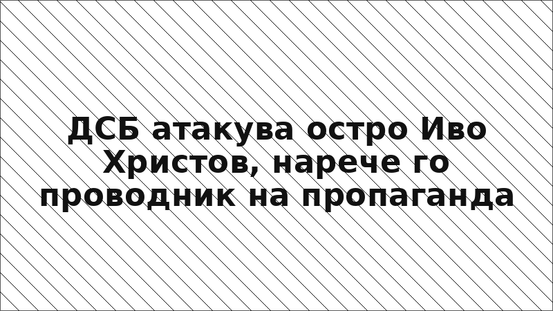 ДСБ атакува остро Иво Христов, нарече го проводник на пропаганда