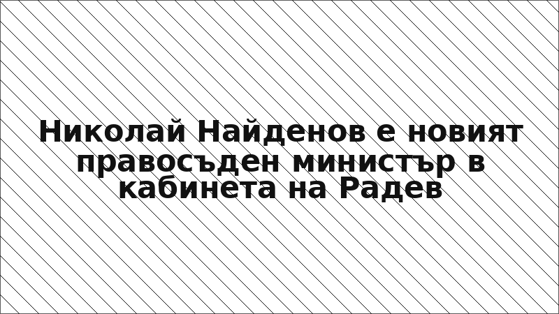 Николай Найденов е новият правосъден министър в кабинета на Радев