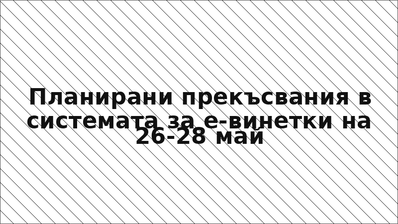 Планирани прекъсвания в системата за е-винетки на 26-28 май