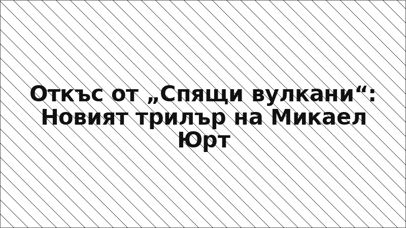 Откъс от „Спящи вулкани“: Новият трилър на Микаел Юрт