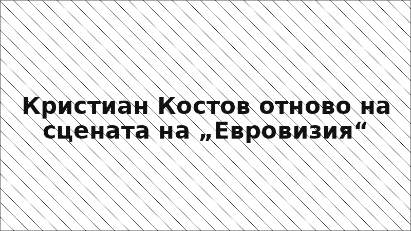 Кристиан Костов отново на сцената на „Евровизия“