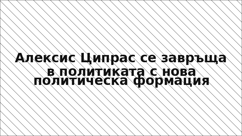 Алексис Ципрас се завръща в политиката с нова политическа формация