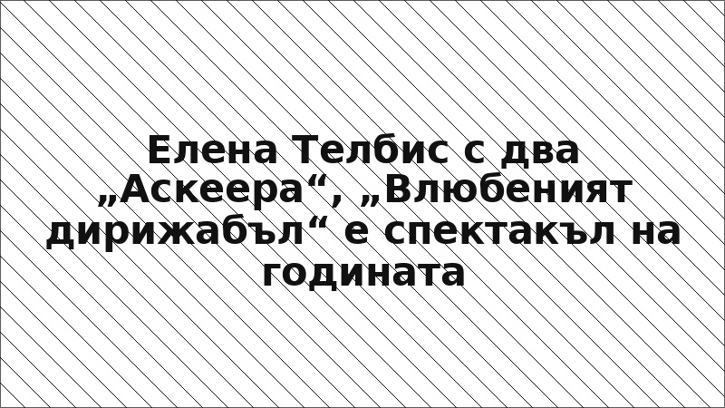 Елена Телбис с два „Аскеера“, „Влюбеният дирижабъл“ е спектакъл на годината