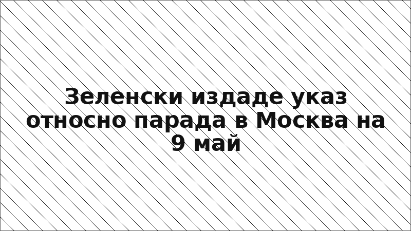 Зеленски издаде указ относно парада в Москва на 9 май