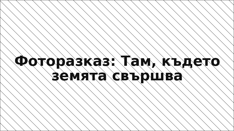 Фоторазказ: Там, където земята свършва