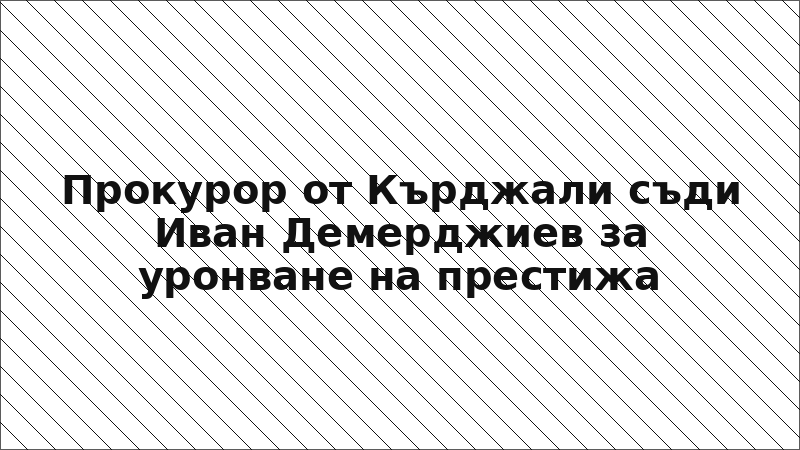 Прокурор от Кърджали съди Иван Демерджиев за уронване на престижа