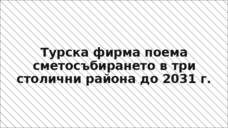 Турска фирма поема сметосъбирането в три столични района до 2031 г.